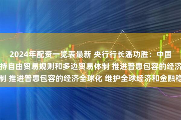 2024年配资一览表最新 央行行长潘功胜：中国将坚持对外开放 坚定支持自由贸易规则和多边贸易体制 推进普惠包容的经济全球化 维护全球经济和金融稳定