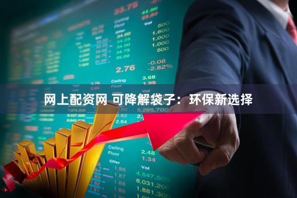 网上配资网 可降解袋子：环保新选择