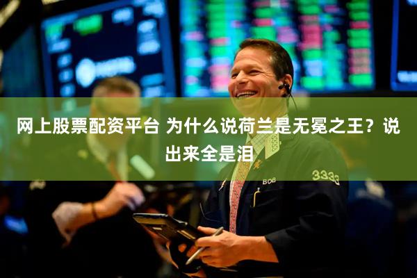 网上股票配资平台 为什么说荷兰是无冕之王？说出来全是泪